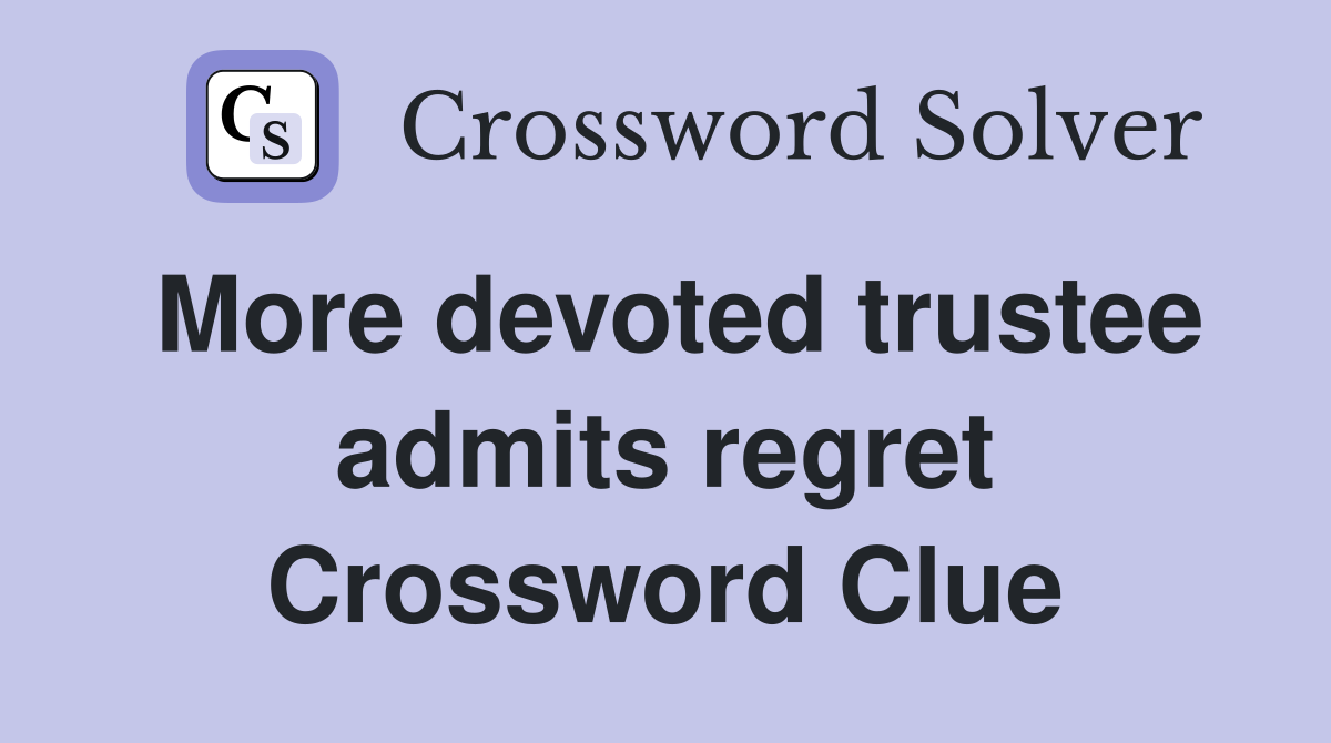 More devoted trustee admits regret Crossword Clue