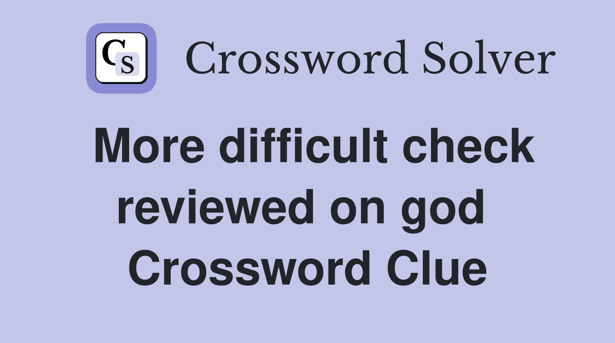 More difficult check reviewed on god  Crossword Clue