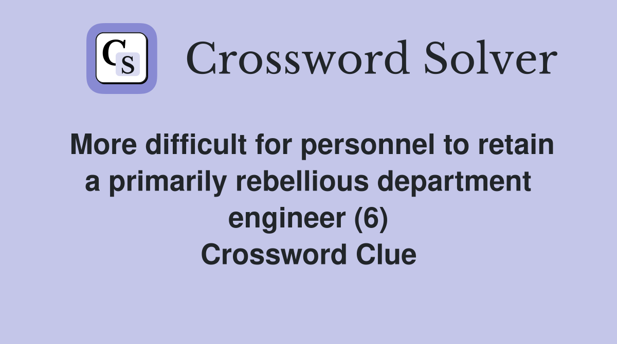 More difficult for personnel to retain a primarily rebellious department engineer (6) Crossword Clue
