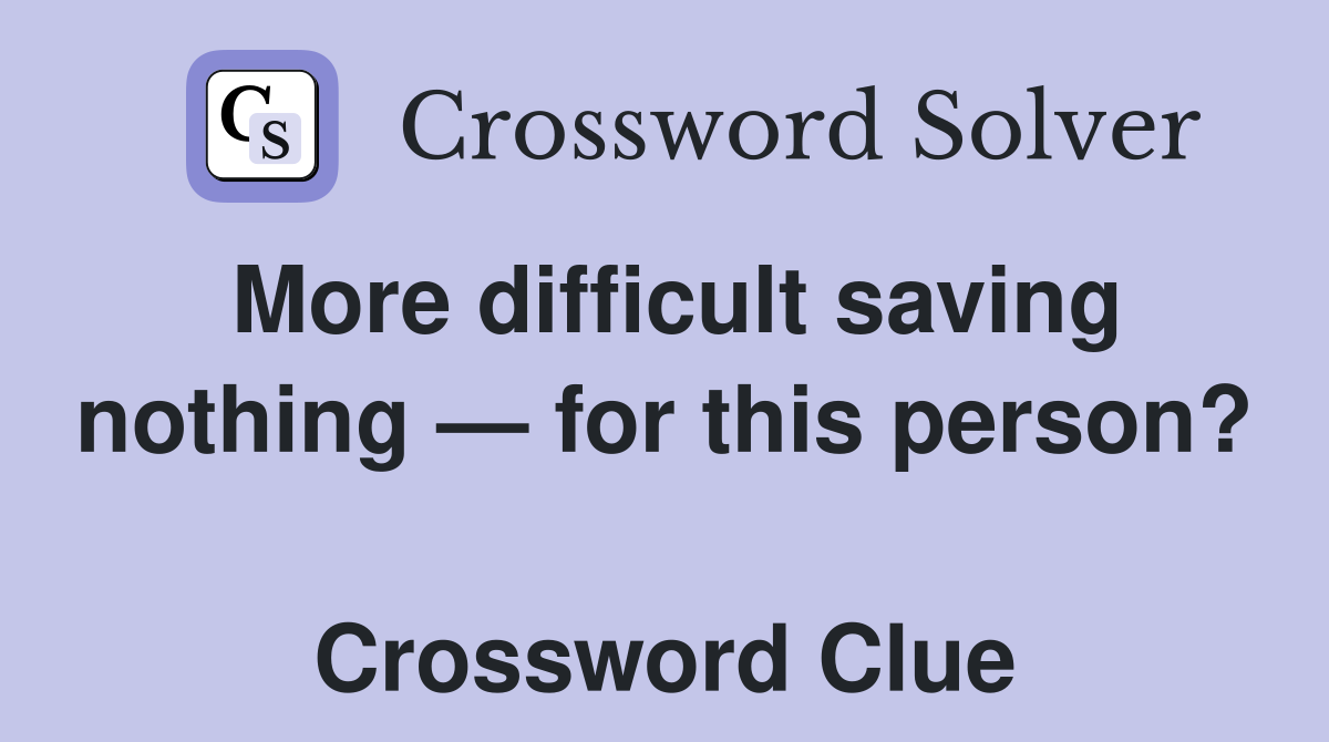 More difficult saving nothing — for this person?  Crossword Clue