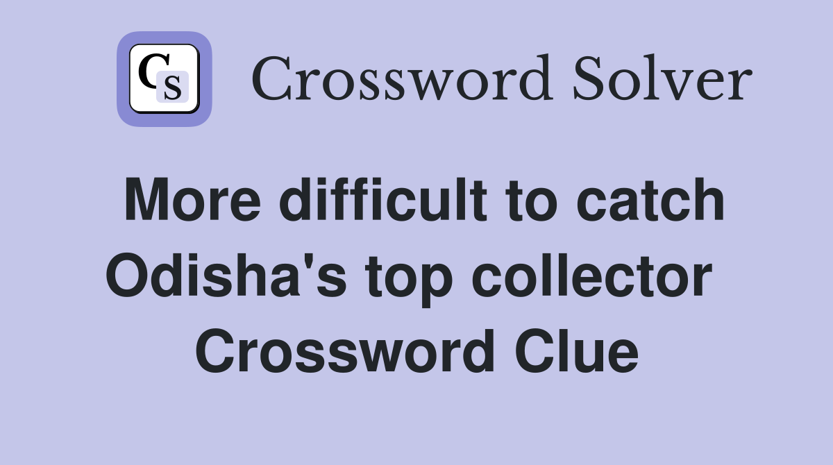 More difficult to catch Odisha's top collector  Crossword Clue