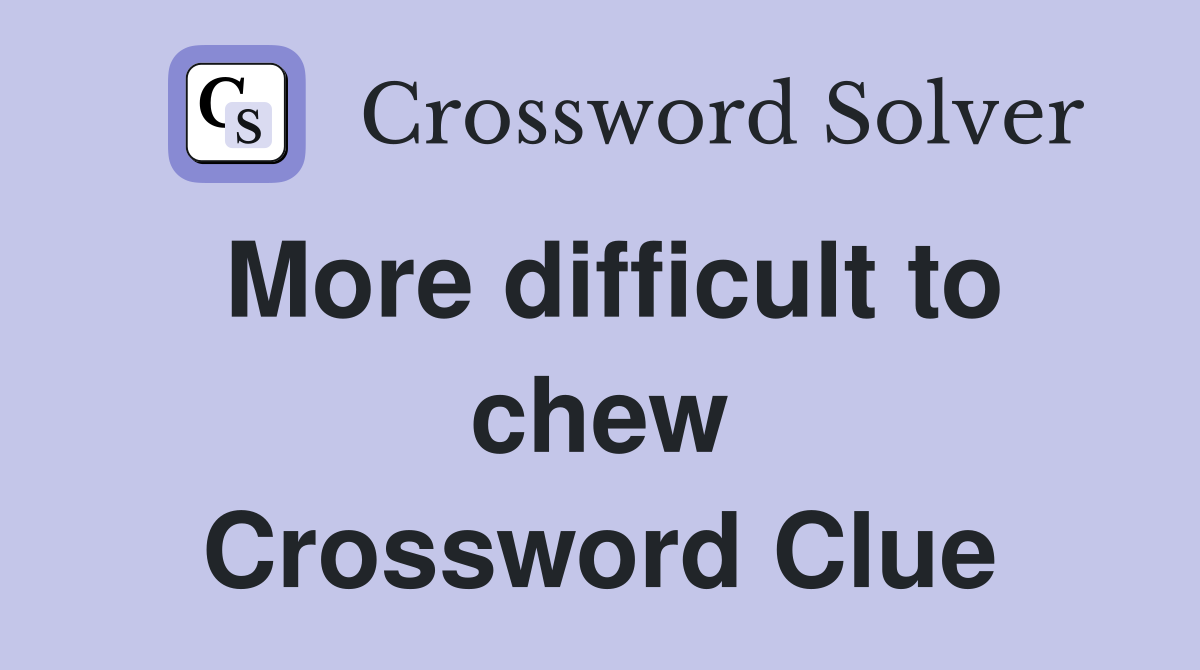 More difficult to chew Crossword Clue