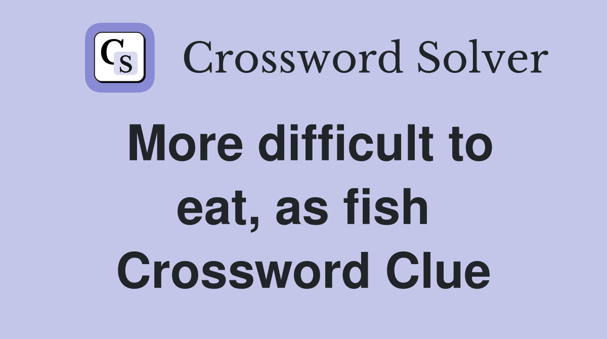 More difficult to eat, as fish Crossword Clue