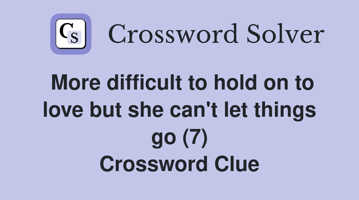 More difficult to hold on to love but she can't let things go (7) Crossword Clue