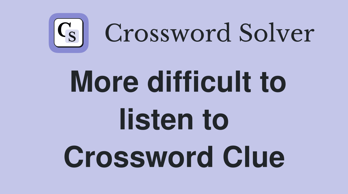 More difficult to listen to Crossword Clue