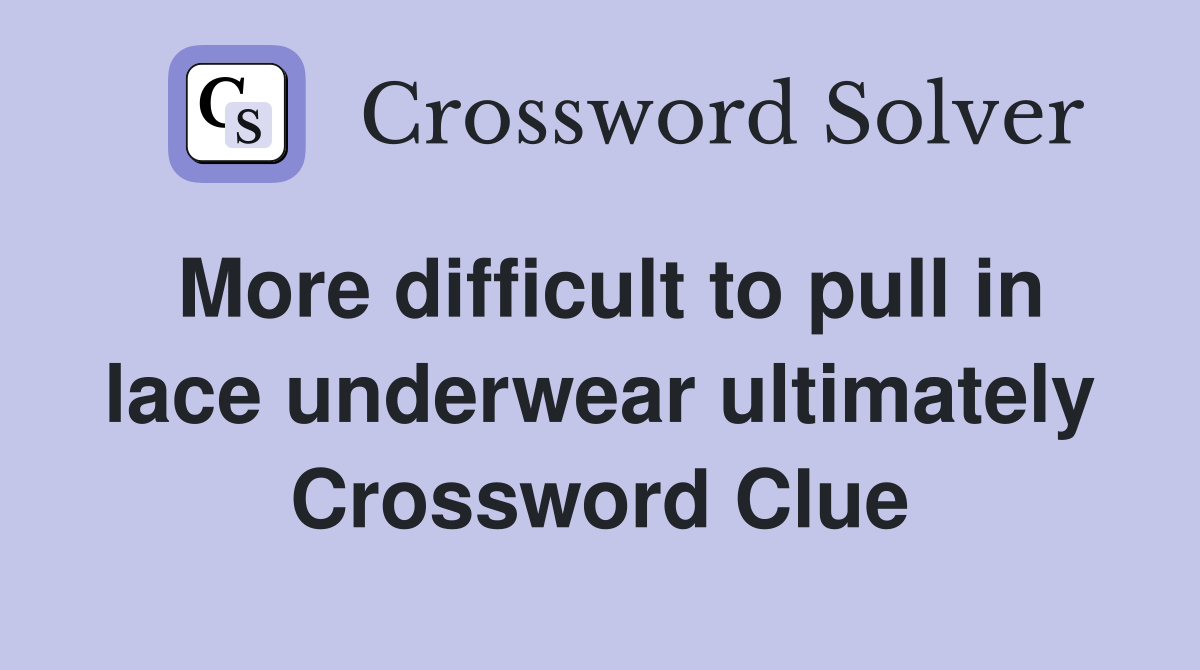 More difficult to pull in lace underwear ultimately Crossword Clue