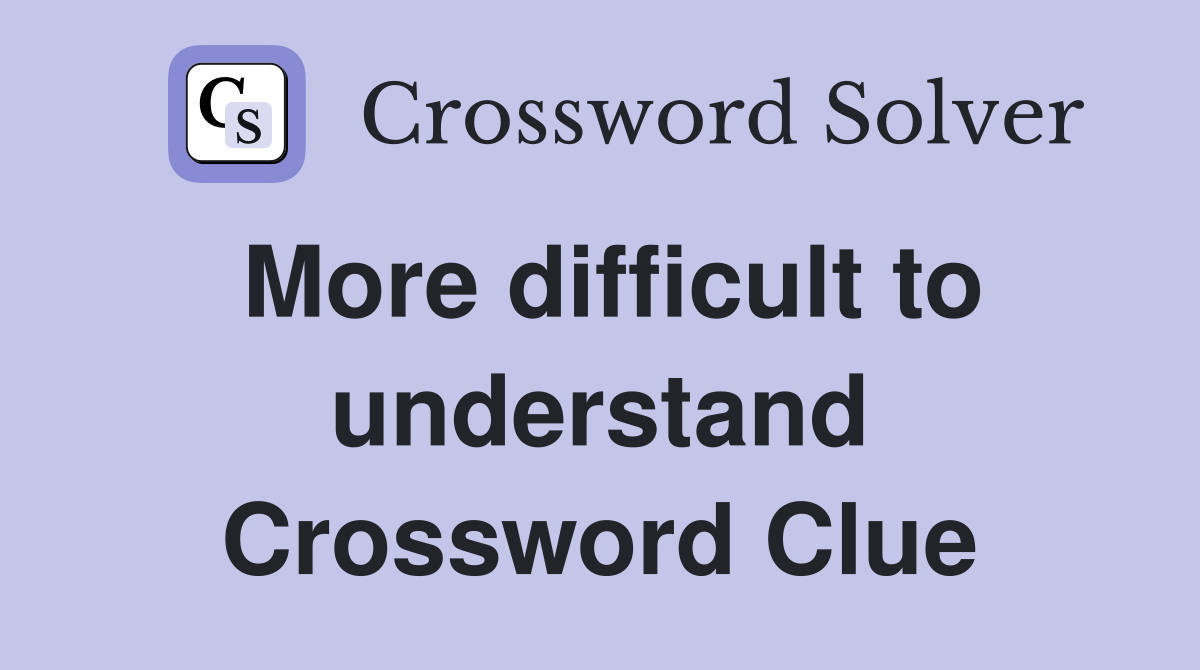 More difficult to understand Crossword Clue