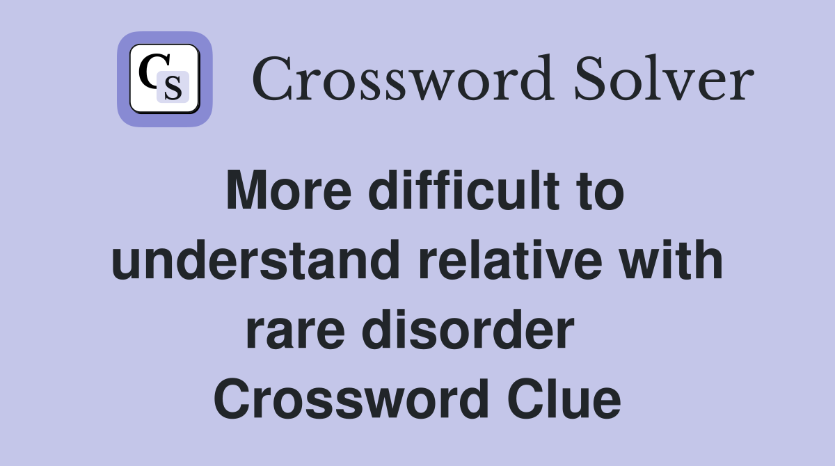 More difficult to understand relative with rare disorder  Crossword Clue
