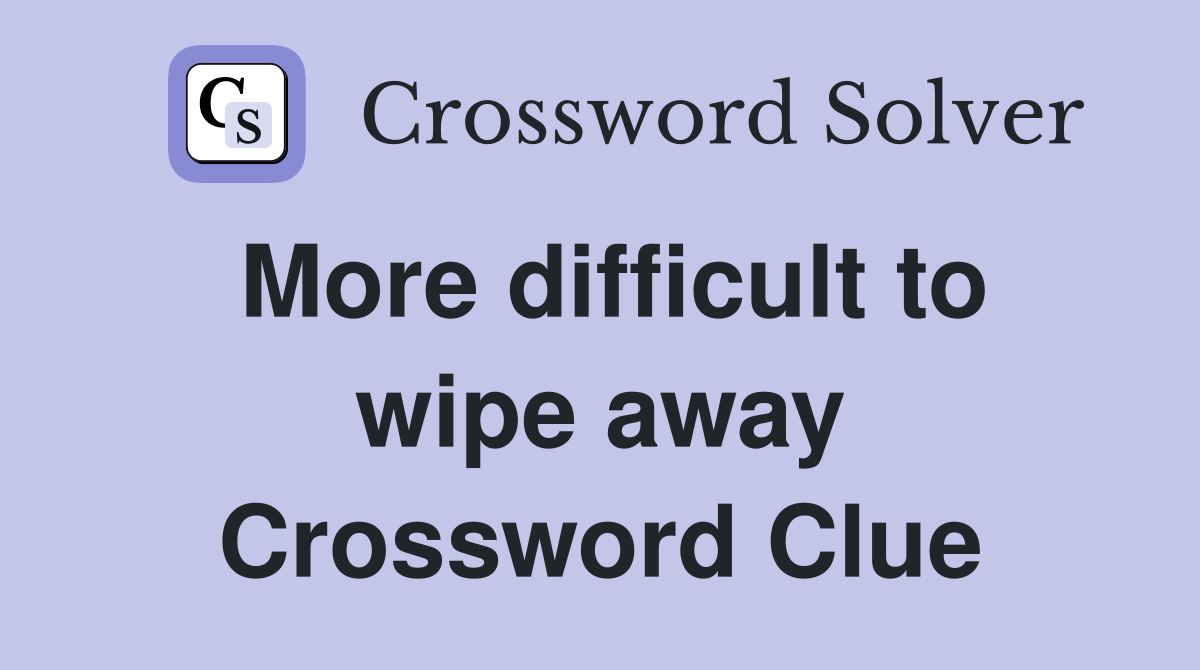 More difficult to wipe away Crossword Clue
