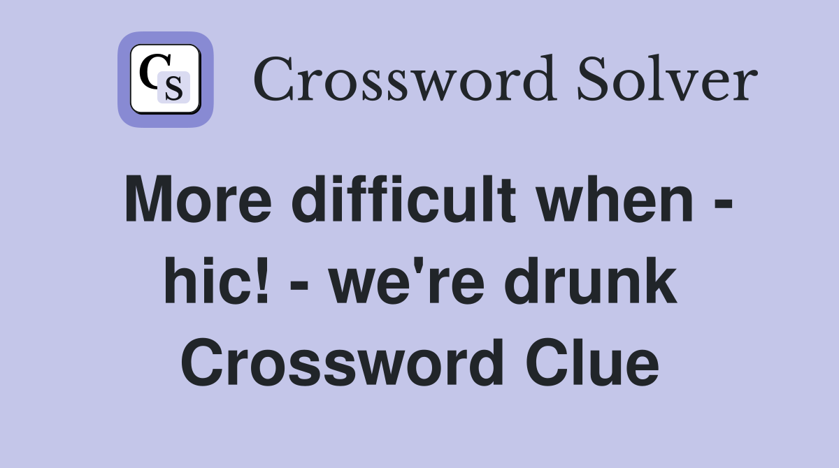 More difficult when - hic! - we're drunk Crossword Clue