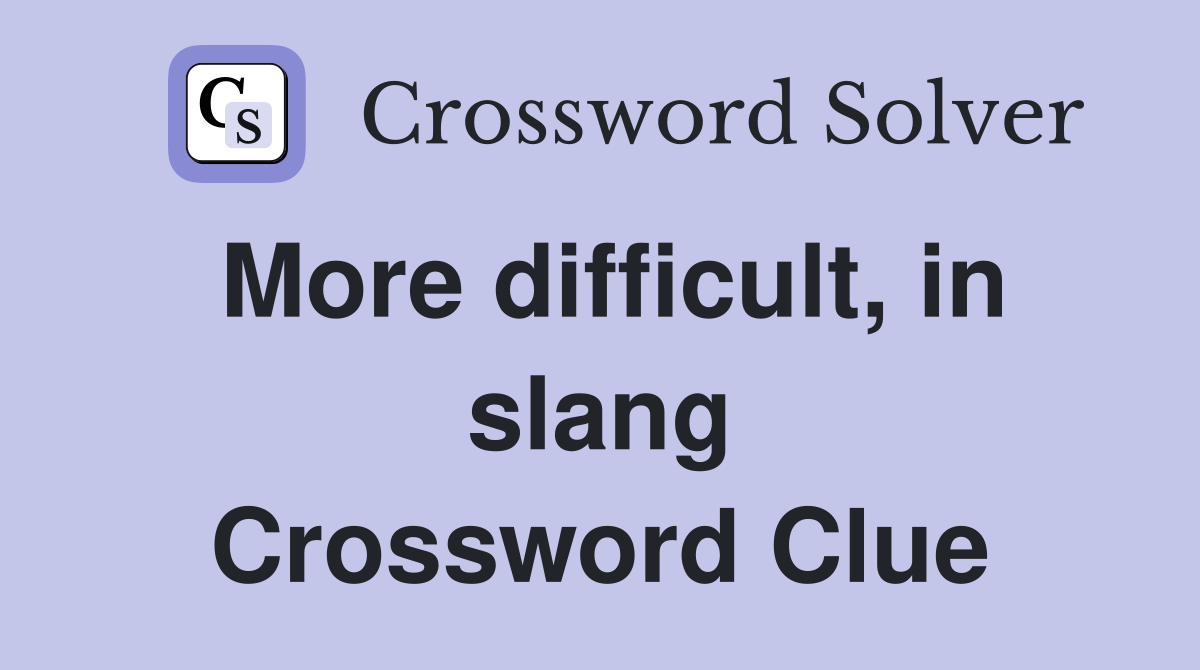 More difficult, in slang Crossword Clue