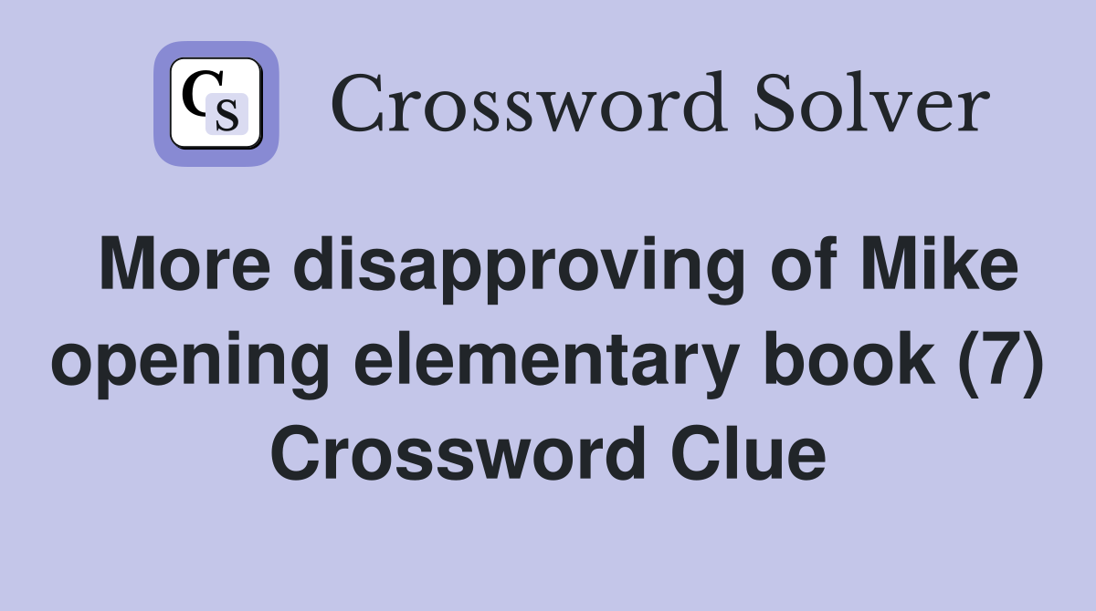 More disapproving of Mike opening elementary book (7) Crossword Clue