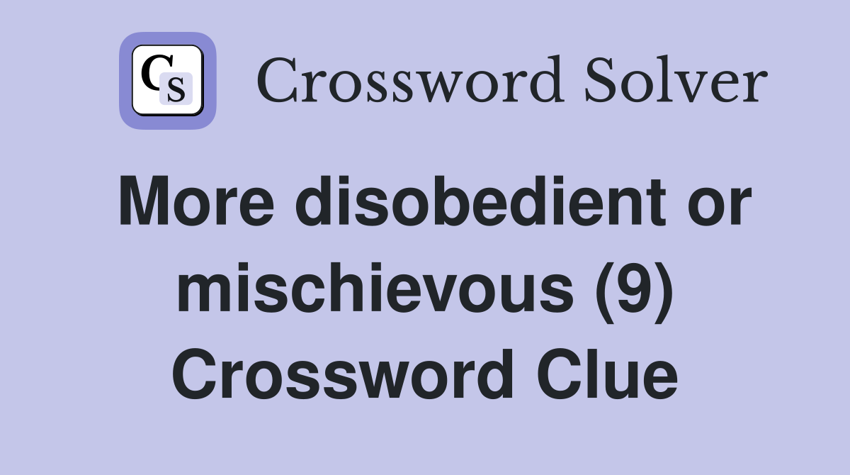 More disobedient or mischievous (9) Crossword Clue
