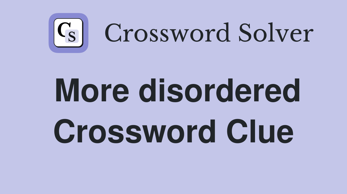 More disordered Crossword Clue