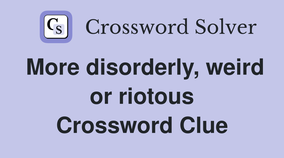 More disorderly, weird or riotous Crossword Clue