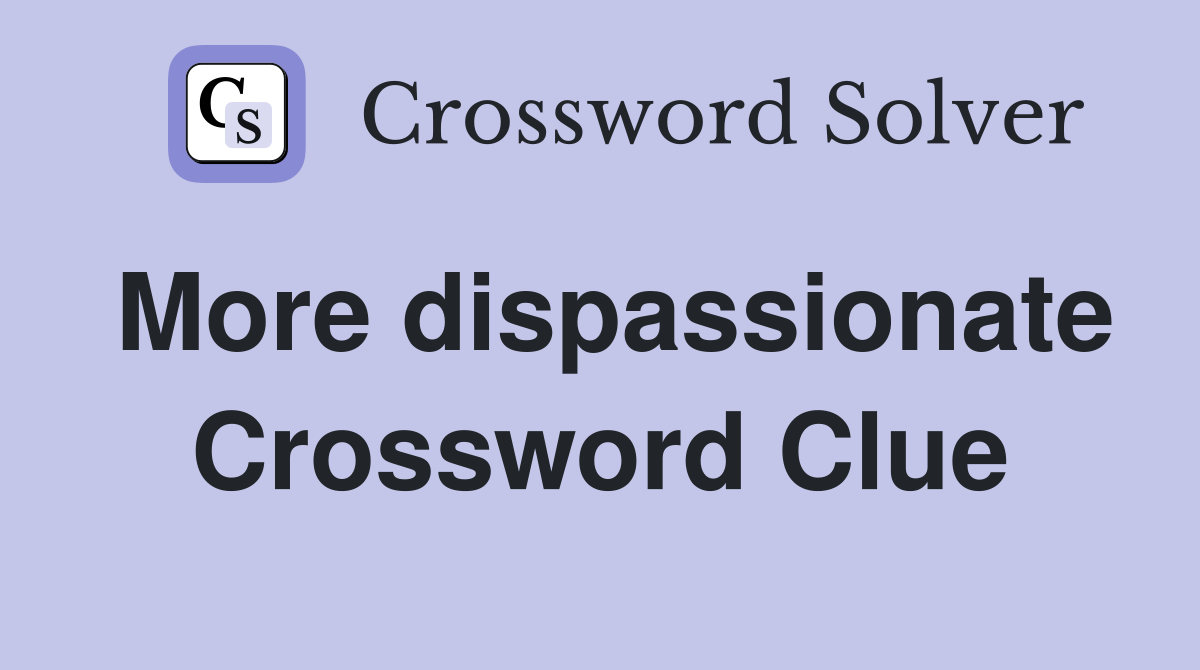 More dispassionate Crossword Clue