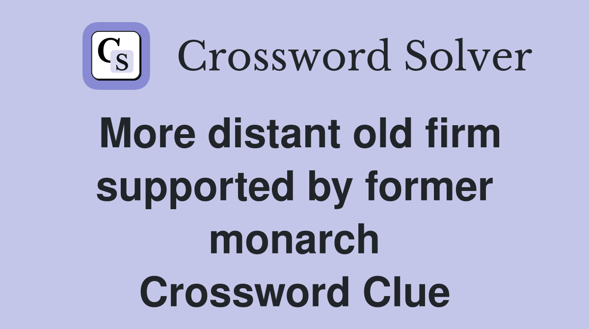 More distant old firm supported by former monarch Crossword Clue