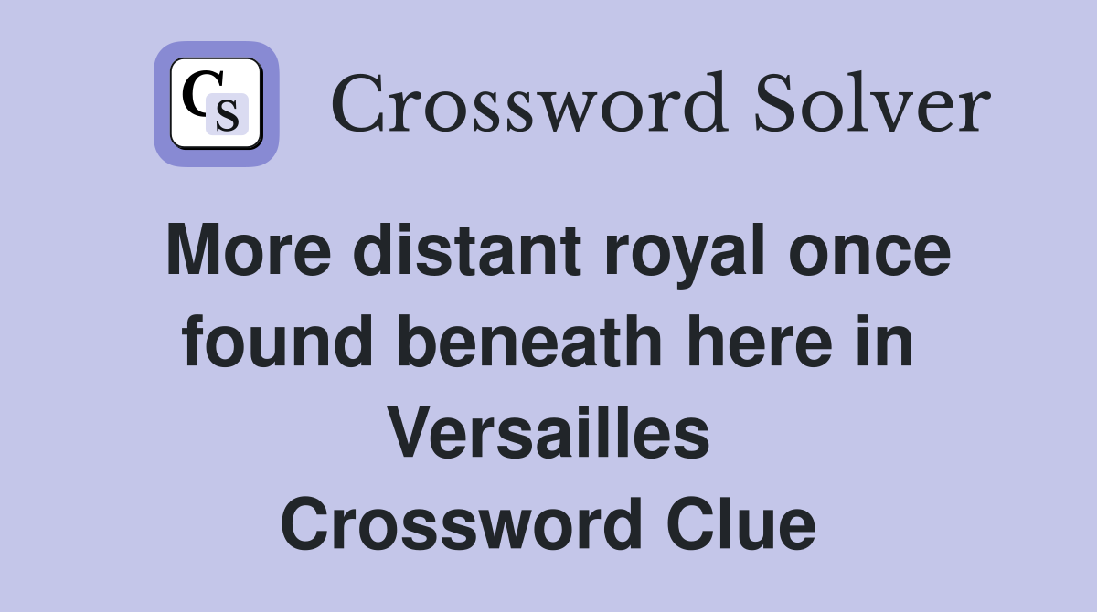 More distant royal once found beneath here in Versailles Crossword Clue