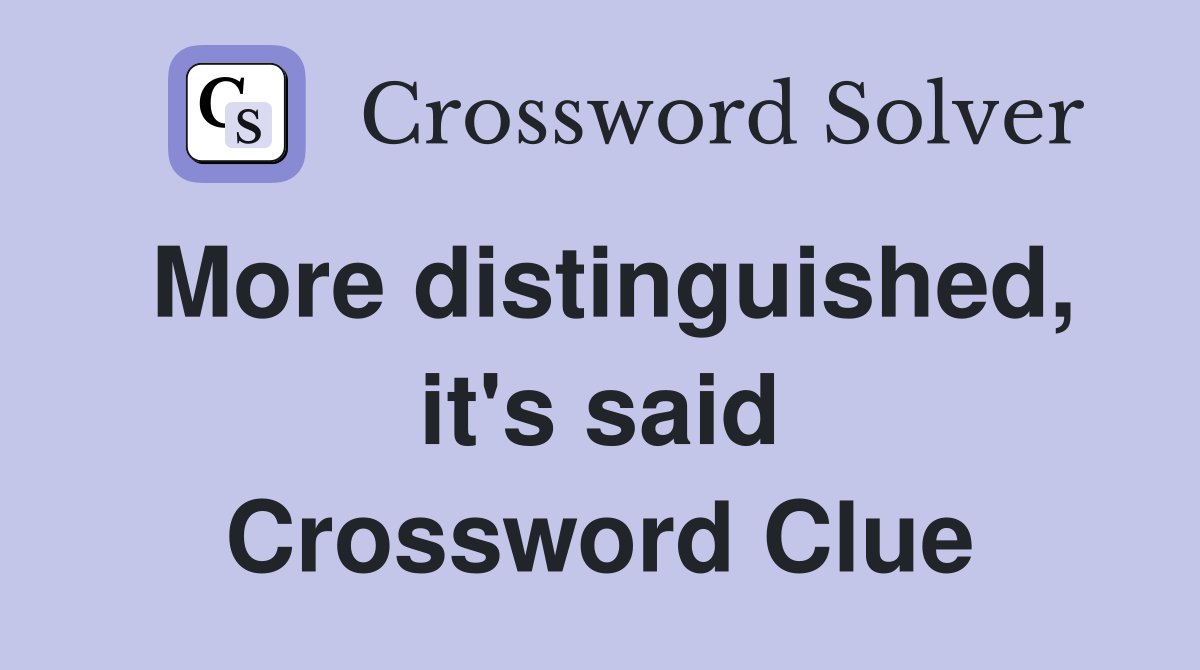 More distinguished, it's said Crossword Clue