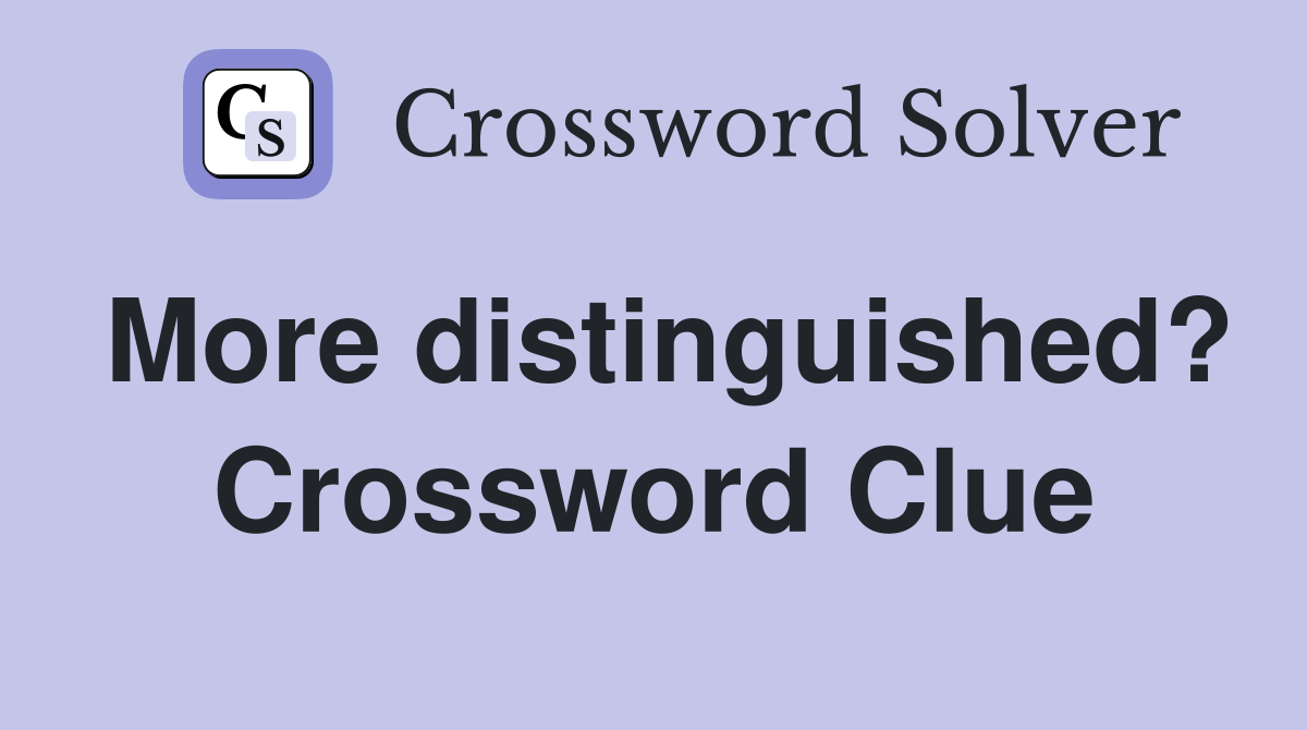 More distinguished? Crossword Clue