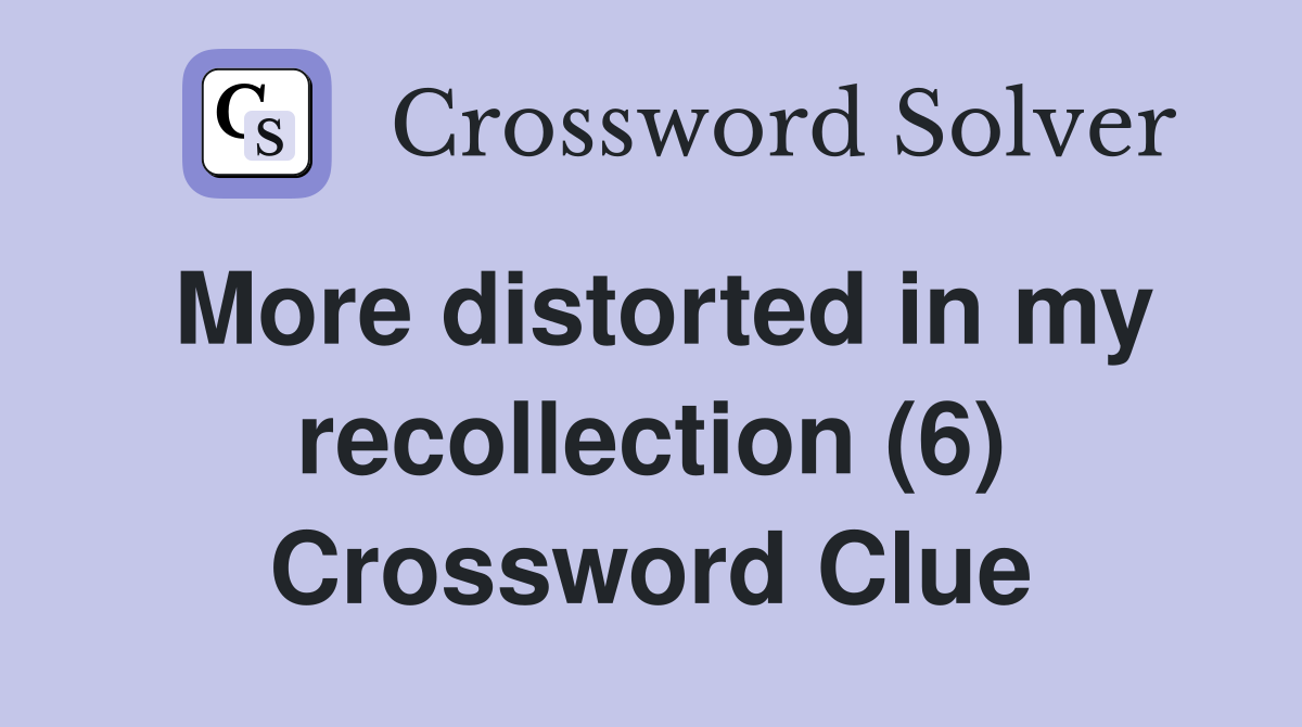 More distorted in my recollection (6) Crossword Clue