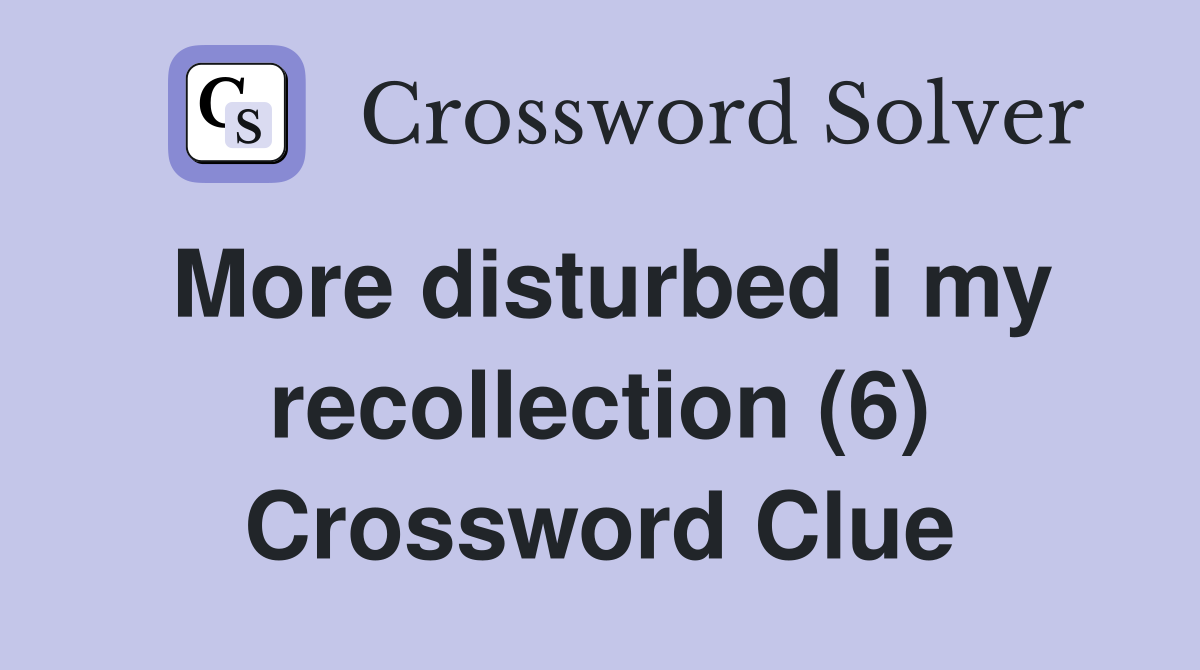More disturbed i my recollection (6) Crossword Clue