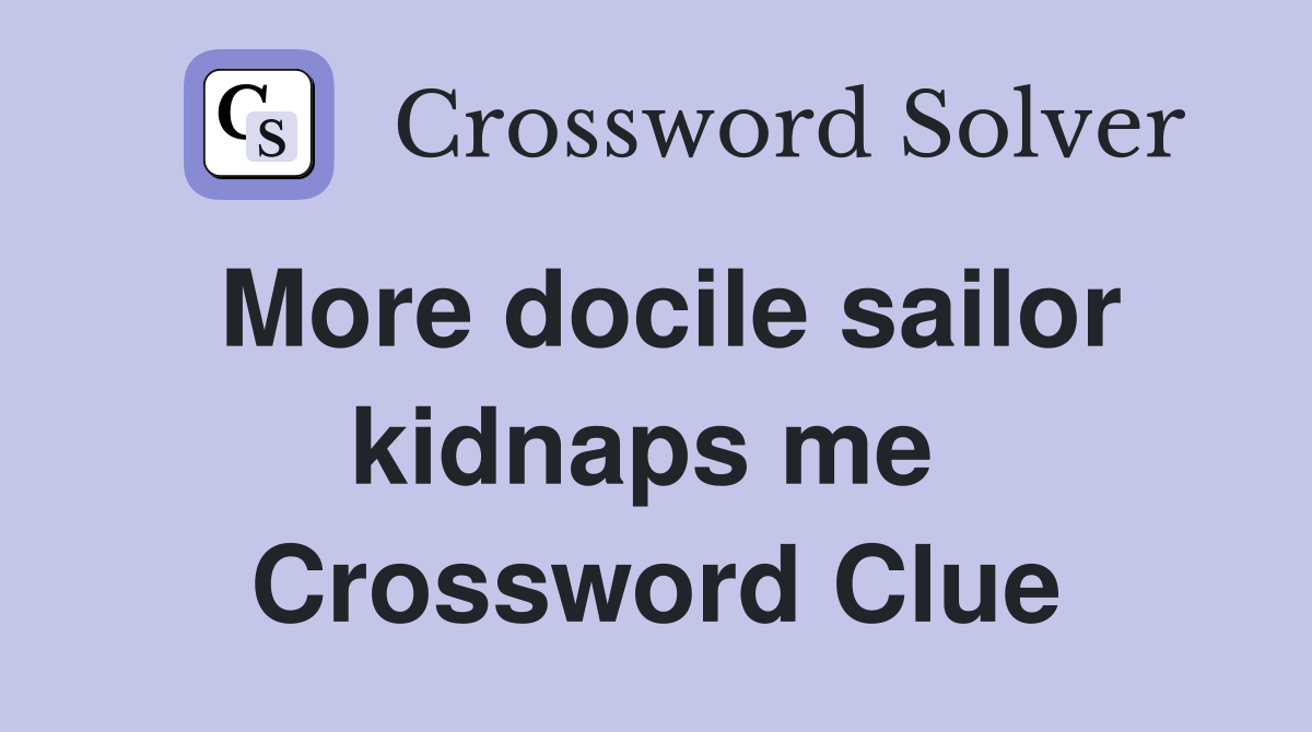 More docile sailor kidnaps me  Crossword Clue
