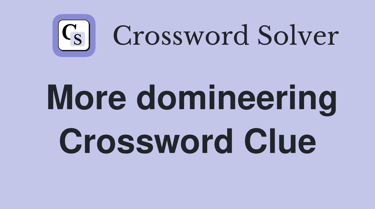More domineering Crossword Clue