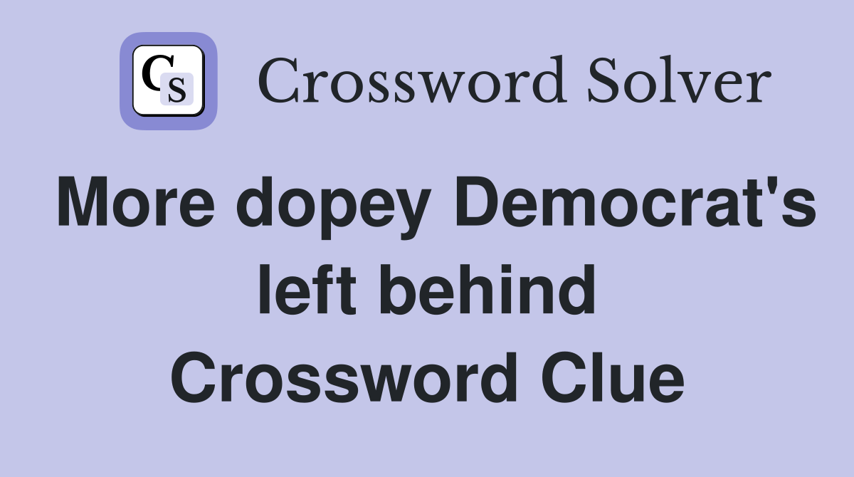 More dopey Democrat's left behind Crossword Clue