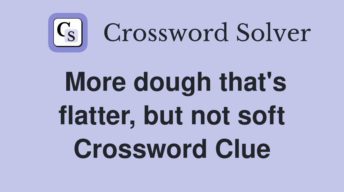 More dough that's flatter, but not soft Crossword Clue