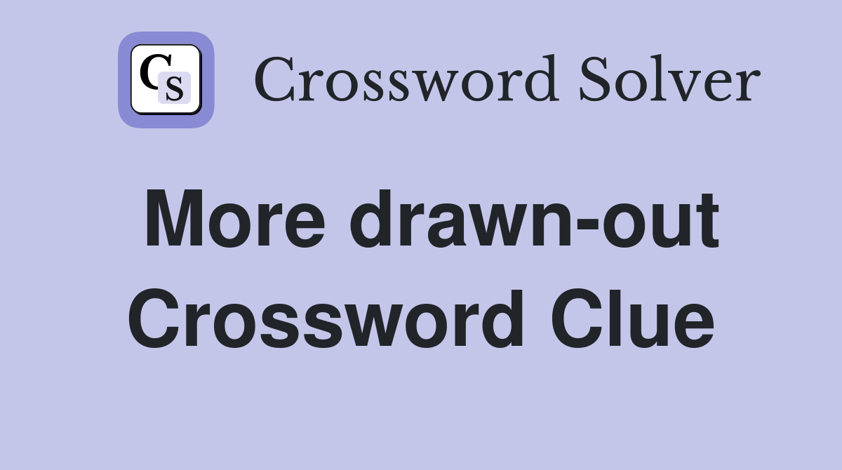 More drawn-out Crossword Clue
