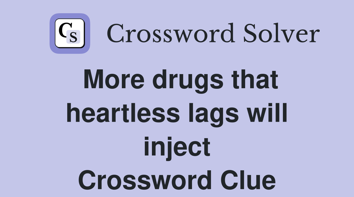 More drugs that heartless lags will inject Crossword Clue