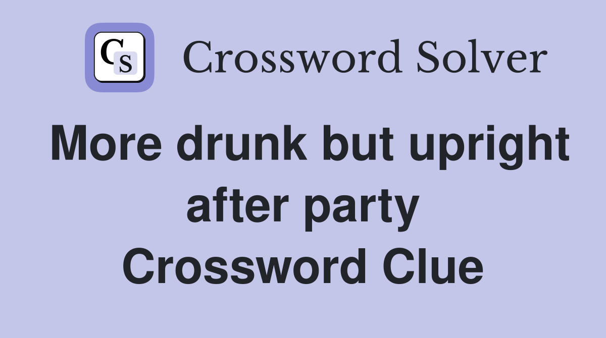 More drunk but upright after party Crossword Clue