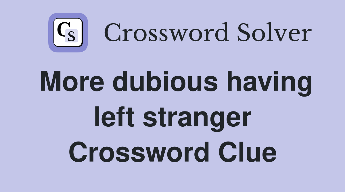 More dubious having left stranger Crossword Clue