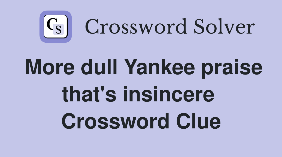 More dull Yankee praise that's insincere  Crossword Clue