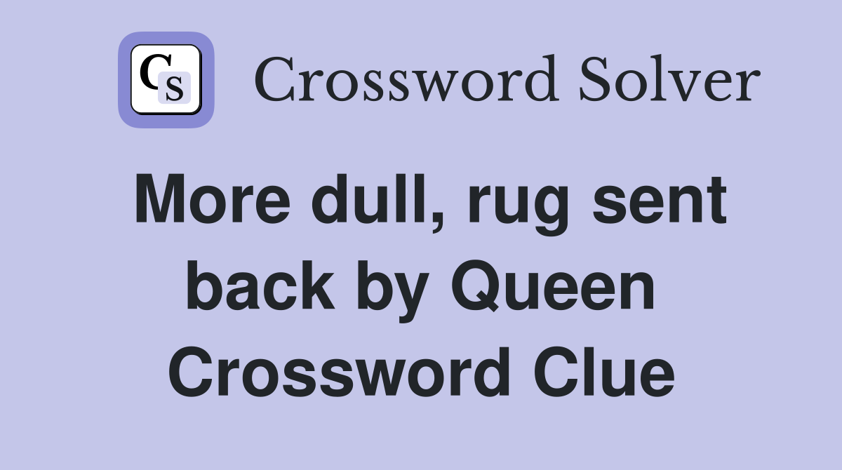 More dull, rug sent back by Queen Crossword Clue