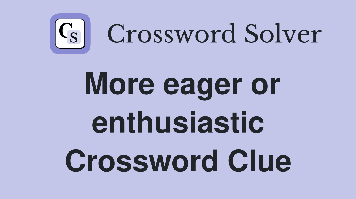 More eager or enthusiastic Crossword Clue