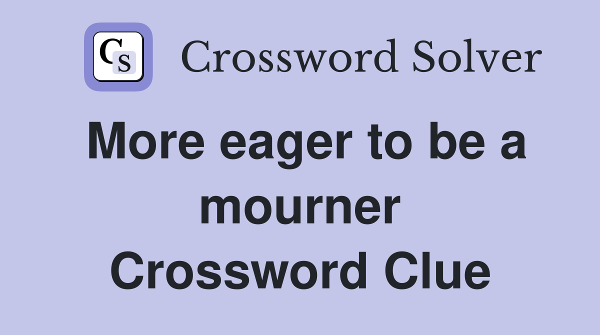 More eager to be a mourner Crossword Clue