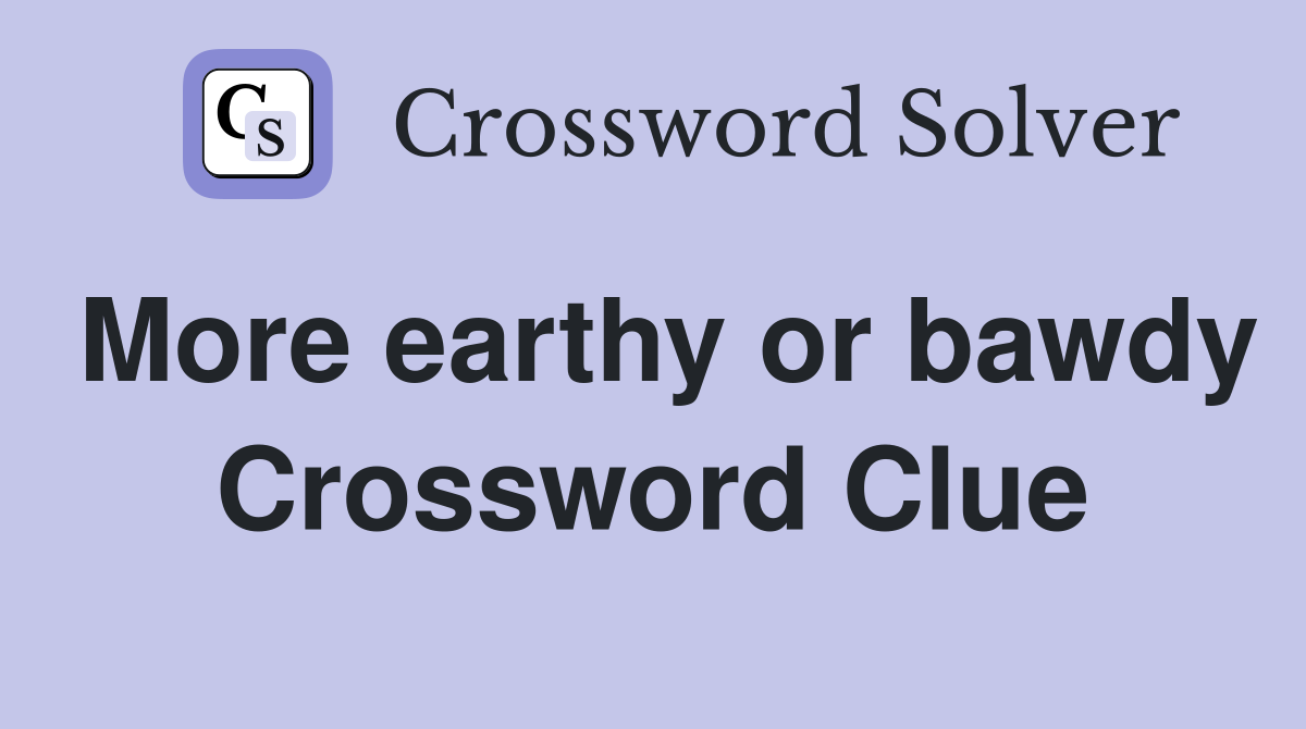 More earthy or bawdy Crossword Clue