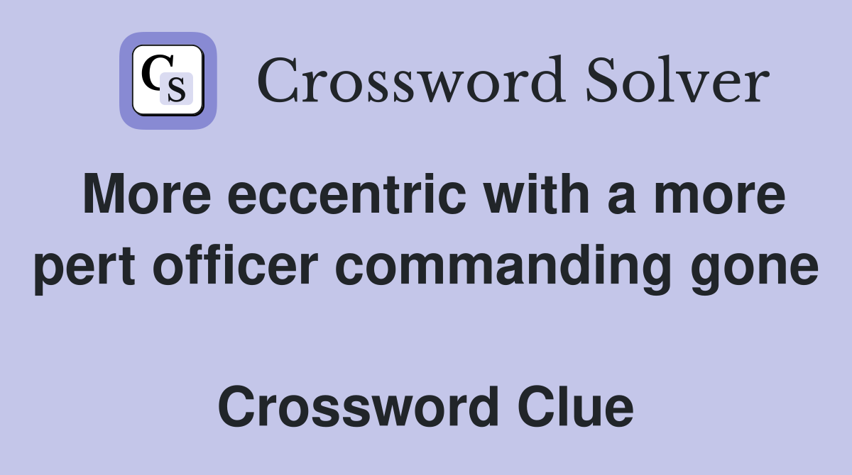More eccentric with a more pert officer commanding gone  Crossword Clue