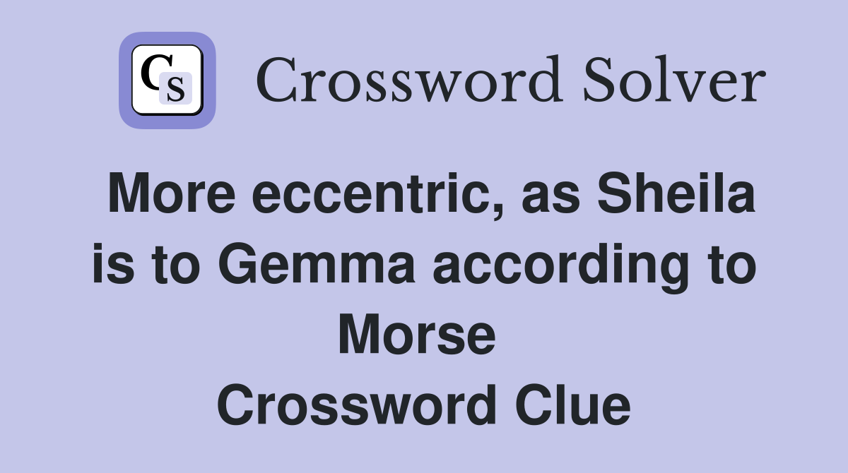 More eccentric, as Sheila is to Gemma according to Morse  Crossword Clue