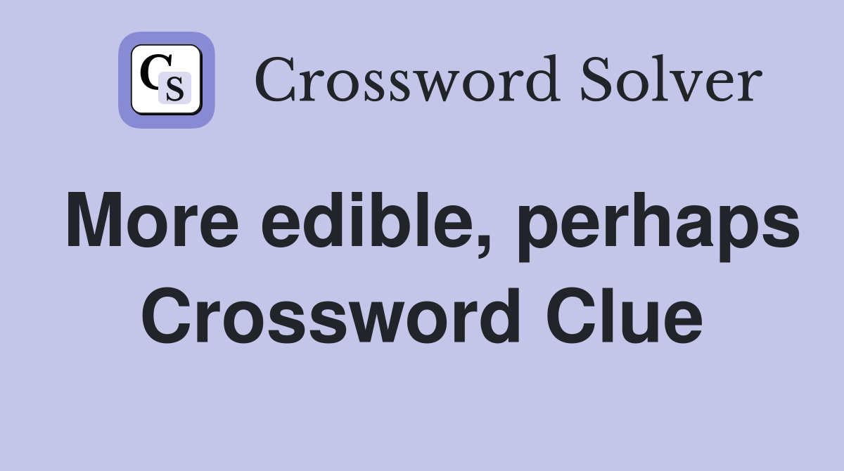 More edible, perhaps Crossword Clue