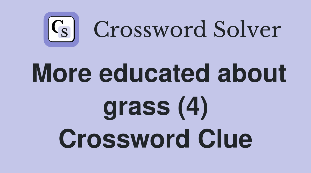 More educated about grass (4) Crossword Clue