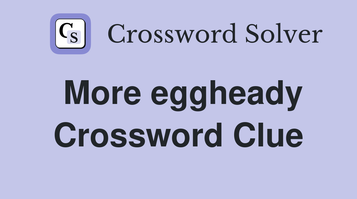More eggheady Crossword Clue