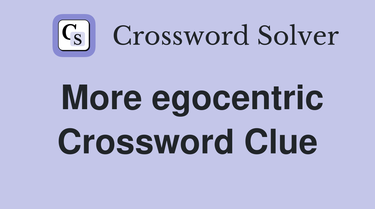 More egocentric Crossword Clue