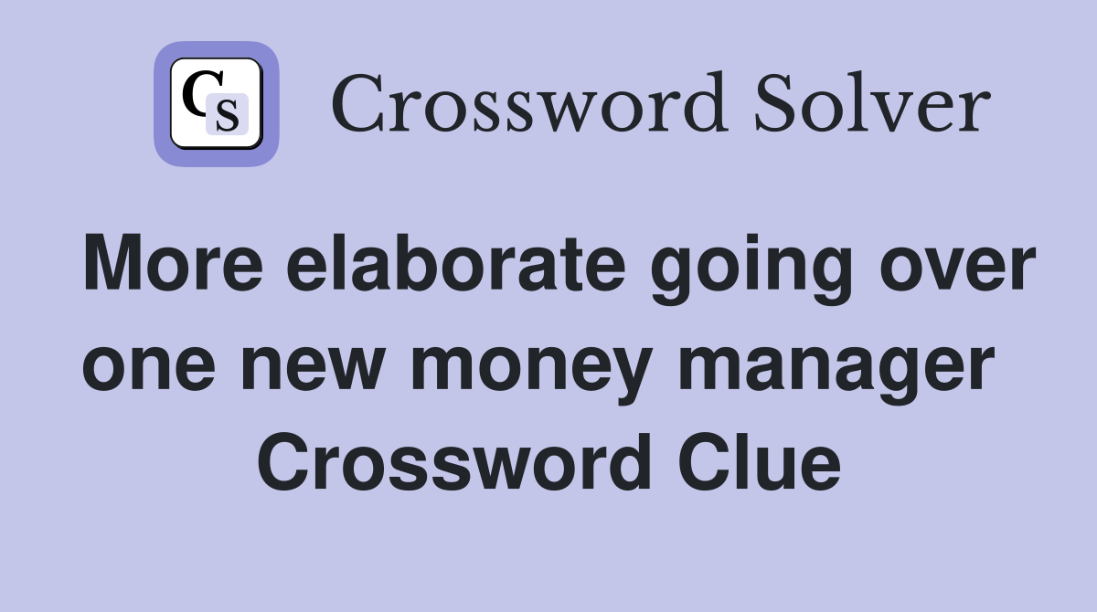 More elaborate going over one new money manager  Crossword Clue