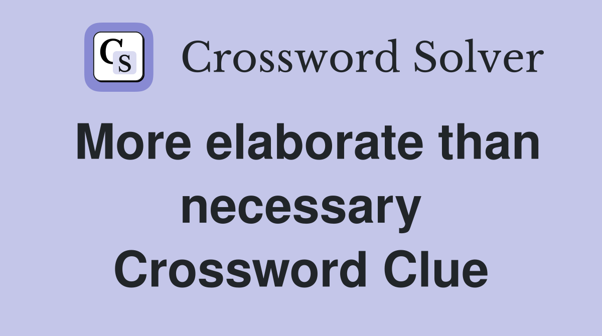 More elaborate than necessary Crossword Clue