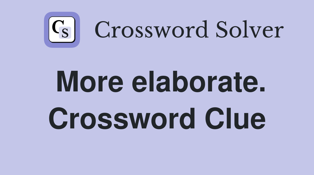 More elaborate. Crossword Clue