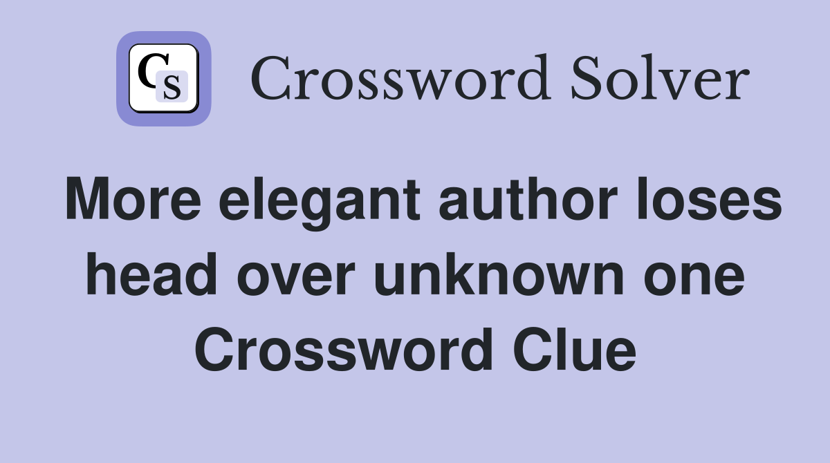 More elegant author loses head over unknown one Crossword Clue