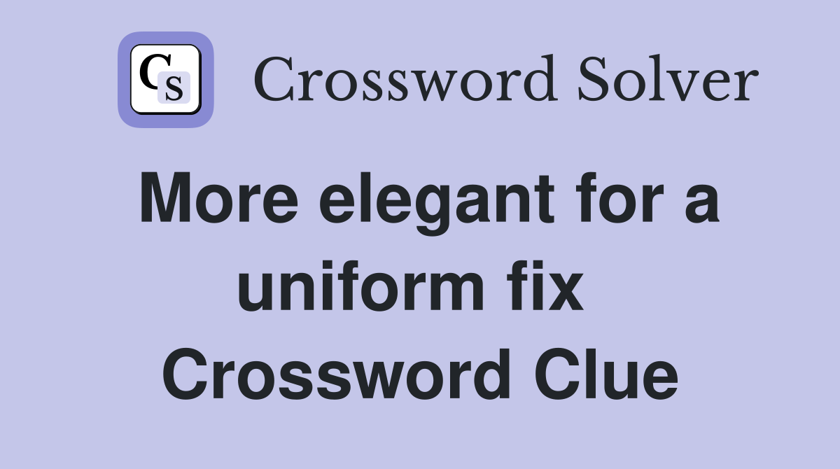 More elegant for a uniform fix  Crossword Clue